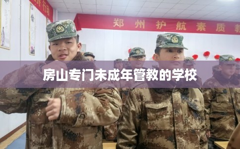 房山专门未成年管教的学校