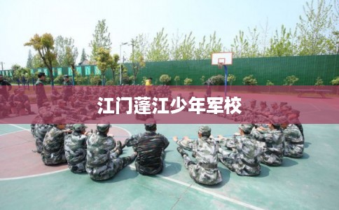 江门蓬江少年军校 江门蓬江少年军校