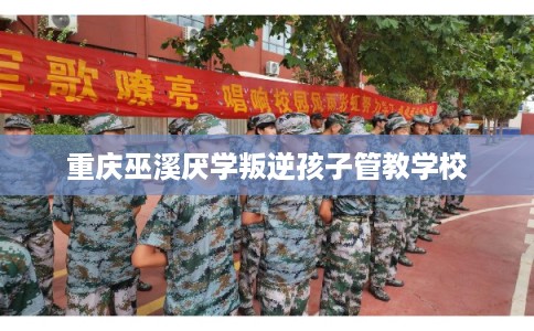 重庆巫溪厌学叛逆孩子管教学校