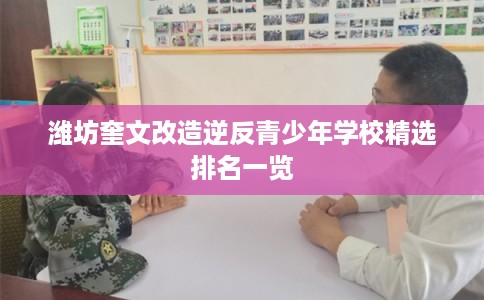 潍坊奎文改造逆反青少年学校精选排名一览