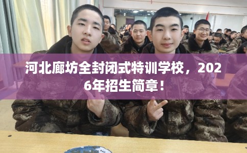 河北廊坊全封闭式特训学校，2026年招生简章！