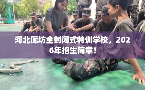河北廊坊全封闭式特训学校，2026年招生简章！