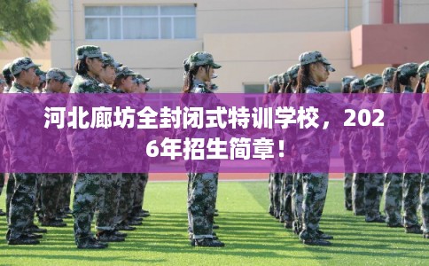 河北廊坊全封闭式特训学校，2026年招生简章！