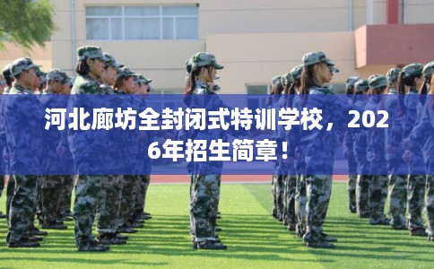 河北廊坊全封闭式特训学校，2026年招生简章！