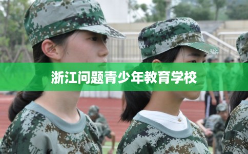 浙江问题青少年教育学校