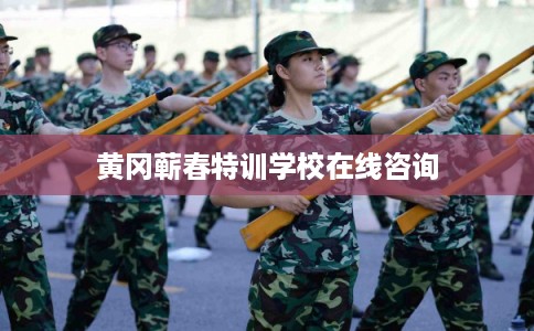 黄冈蕲春特训学校在线咨询