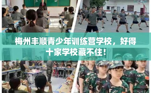 梅州丰顺青少年训练营学校,好得十家学校藏不住! 梅州丰顺青少年训练营学校,好得十家学校藏不住!