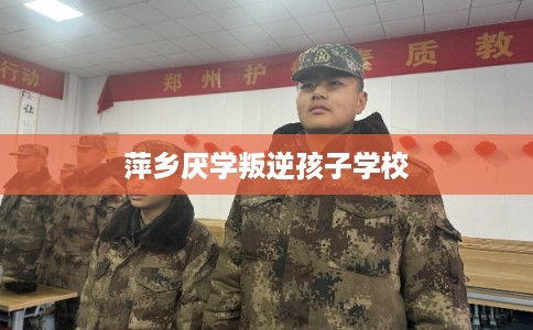 萍乡厌学叛逆孩子学校