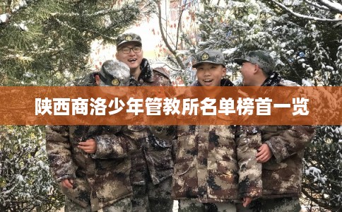 陕西商洛少年管教所名单榜首一览 陕西商洛少年管教所名单榜首一览