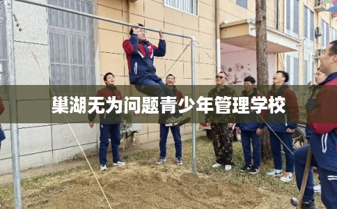 巢湖无为问题青少年管理学校