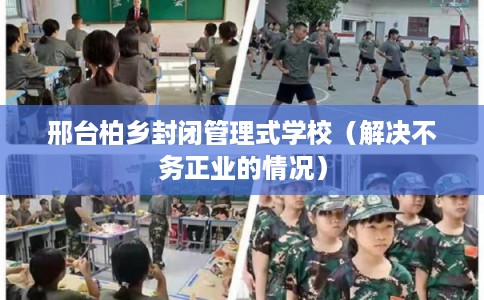 邢台柏乡封闭管理式学校（解决不务正业的情况）