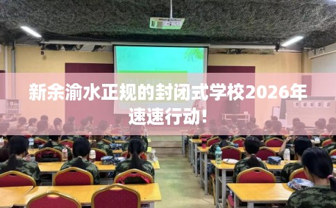 新余渝水正规的封闭式学校2026年速速行动!