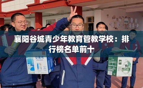 襄阳谷城青少年教育管教学校：排行榜名单前十