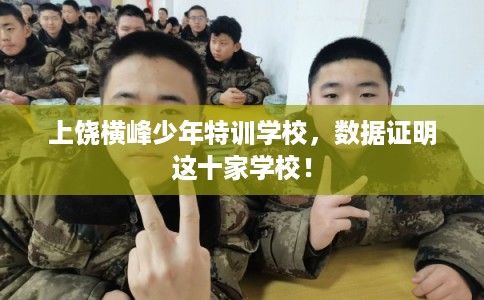 上饶横峰少年特训学校，数据证明这十家学校！