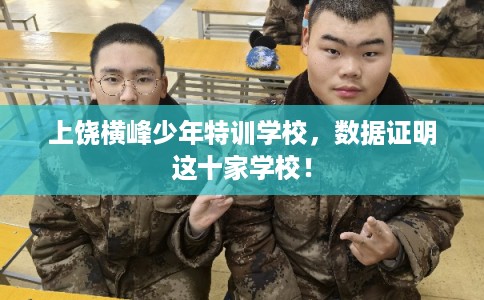上饶横峰少年特训学校，数据证明这十家学校！