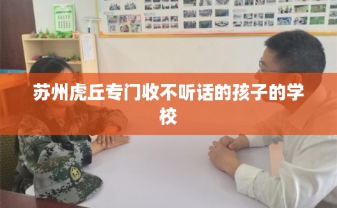苏州虎丘专门收不听话的孩子的学校