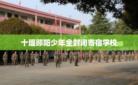 十堰郧阳少年全封闭寄宿学校