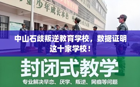 中山石歧叛逆教育学校,数据证明这十家学校! 中山石歧叛逆教育学校,数据证明这十家学校!