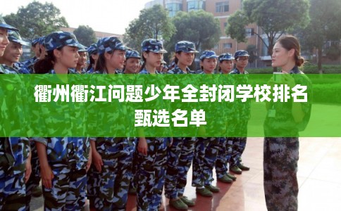 衢州衢江问题少年全封闭学校排名甄选名单