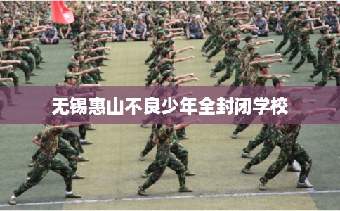无锡惠山不良少年全封闭学校