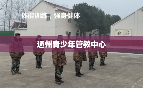 通州青少年管教中心 通州青少年管教中心