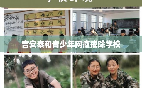 吉安泰和青少年网瘾戒除学校 吉安泰和青少年网瘾戒除学校