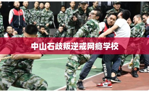 中山石歧叛逆戒网瘾学校