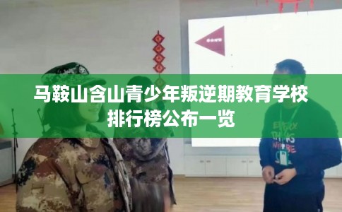 马鞍山含山青少年叛逆期教育学校排行榜公布一览