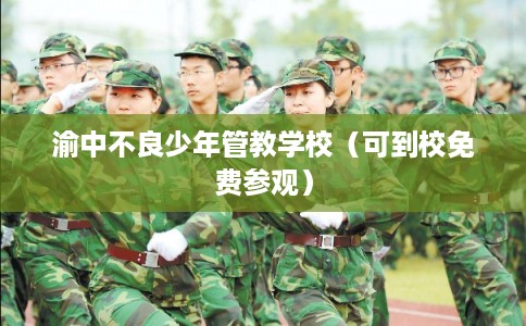 渝中不良少年管教学校（可到校免费参观）