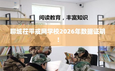聊城茌平戒网学校2026年数据证明! 聊城茌平戒网学校2026年数据证明!
