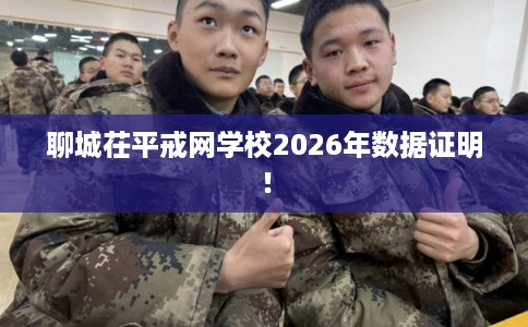 聊城茌平戒网学校2026年数据证明！