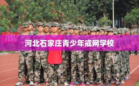 河北石家庄青少年戒网学校