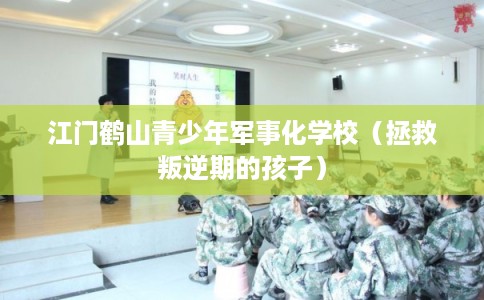 江门鹤山青少年军事化学校(拯救叛逆期的孩子) 江门鹤山青少年军事化学校(拯救叛逆期的孩子)