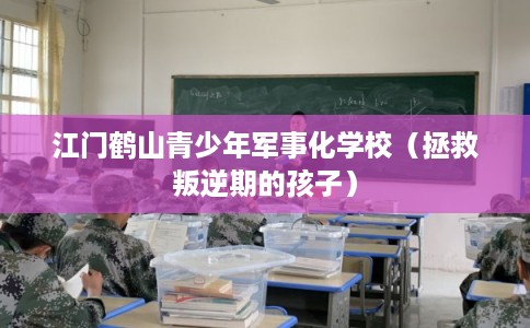 江门鹤山青少年军事化学校（拯救叛逆期的孩子）