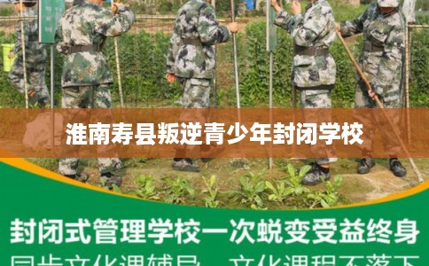 淮南寿县叛逆青少年封闭学校