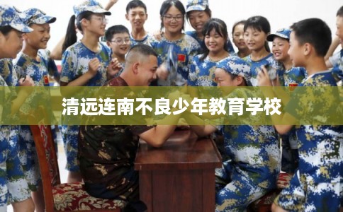 清远连南不良少年教育学校 清远连南不良少年教育学校