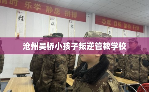 沧州吴桥小孩子叛逆管教学校