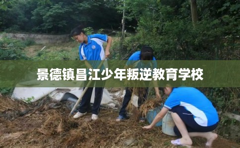 景德镇昌江少年叛逆教育学校