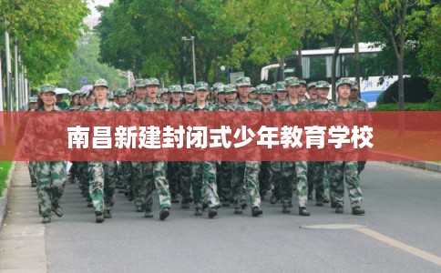 南昌新建封闭式少年教育学校