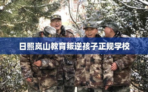 日照岚山教育叛逆孩子正规学校