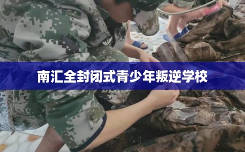 南汇全封闭式青少年叛逆学校