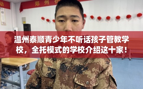 温州泰顺青少年不听话孩子管教学校，全托模式的学校介绍这十家！
