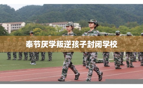 奉节厌学叛逆孩子封闭学校