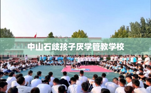 中山石歧孩子厌学管教学校