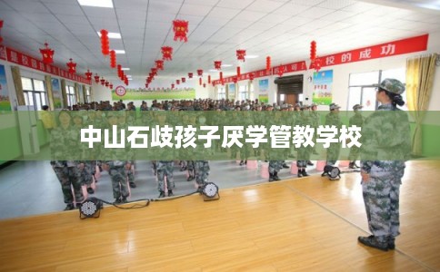 中山石歧孩子厌学管教学校