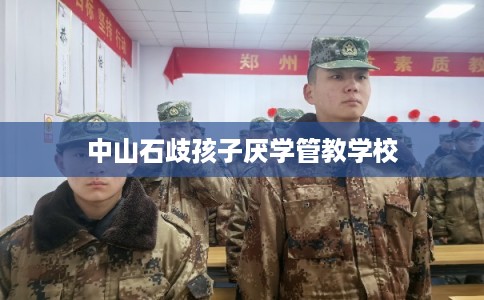中山石歧孩子厌学管教学校