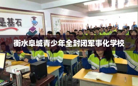 衡水阜城青少年全封闭军事化学校
