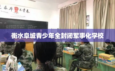 衡水阜城青少年全封闭军事化学校