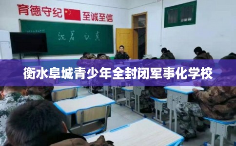 衡水阜城青少年全封闭军事化学校