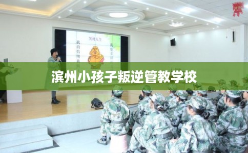 滨州小孩子叛逆管教学校